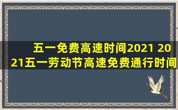 五一免费高速时间2021 2021五一劳动节高速免费通行时间：详解